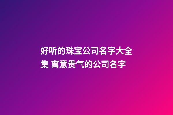 好听的珠宝公司名字大全集 寓意贵气的公司名字-第1张-公司起名-玄机派